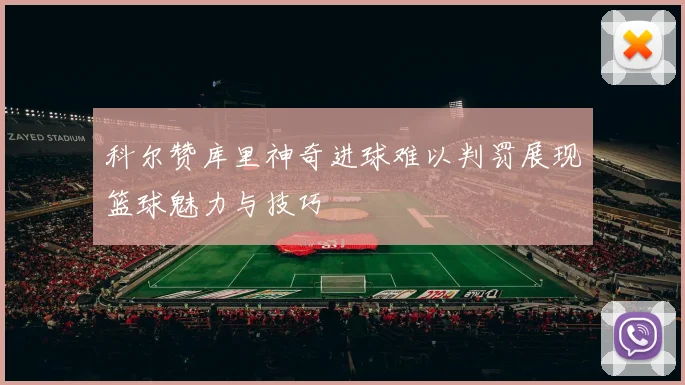科尔赞库里神奇进球难以判罚展现篮球魅力与技巧
