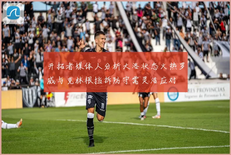 开拓者媒体人分析大洛状态火热罗威与克林根挡拆防守需灵活应对