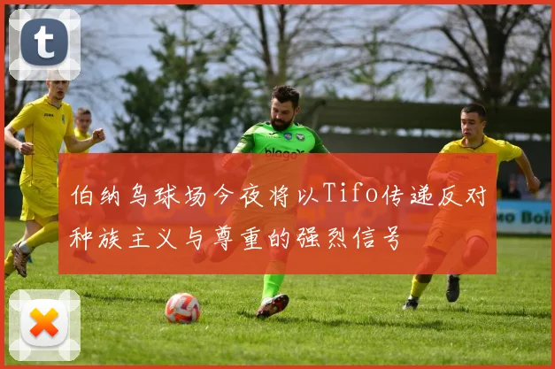 伯纳乌球场今夜将以Tifo传递反对种族主义与尊重的强烈信号