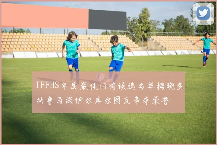 IFFHS年度最佳门将候选名单揭晓多纳鲁马诺伊尔库尔图瓦争夺荣誉