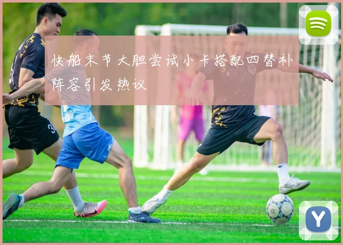 快船末节大胆尝试小卡搭配四替补阵容引发热议