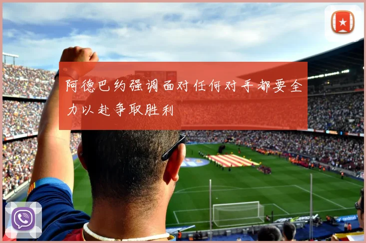 阿德巴约强调面对任何对手都要全力以赴争取胜利