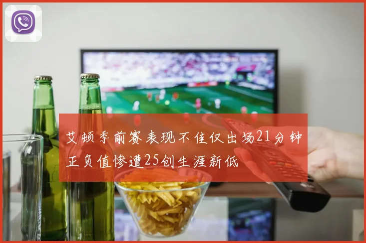 艾顿季前赛表现不佳仅出场21分钟正负值惨遭25创生涯新低