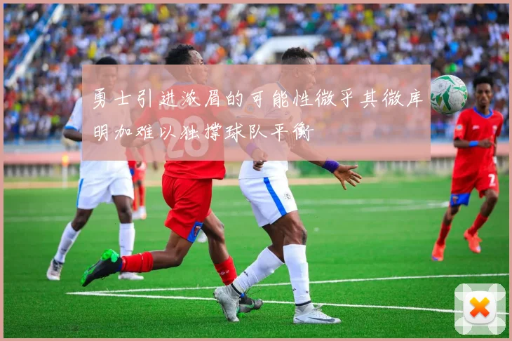 勇士引进浓眉的可能性微乎其微库明加难以独撑球队平衡