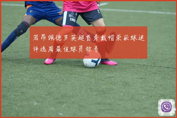 若昂佩德罗英超首秀戴帽荣获球迷评选周最佳球员称号
