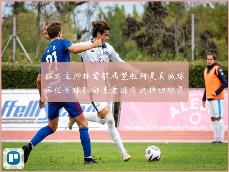 猛龙主帅称莺歌渴望胜利是真诚球痴任何球队都愿意拥有这样的球员