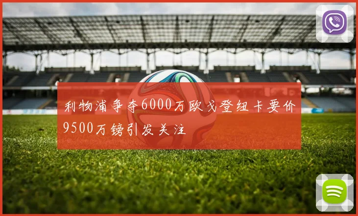 利物浦争夺6000万欧戈登纽卡要价9500万镑引发关注