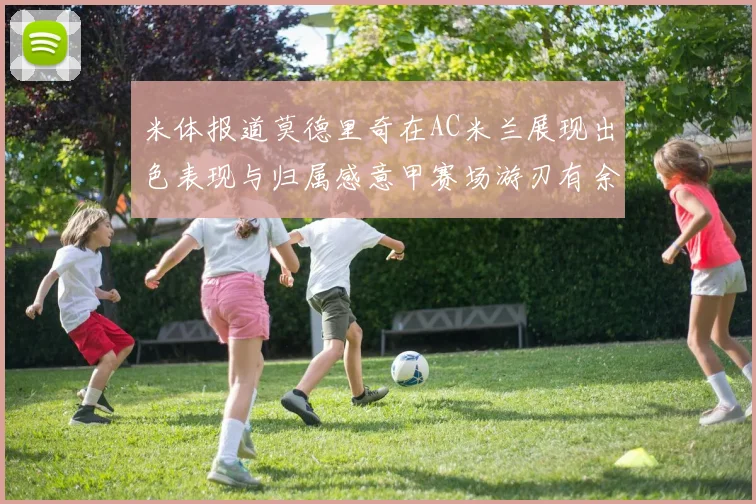 米体报道莫德里奇在AC米兰展现出色表现与归属感意甲赛场游刃有余