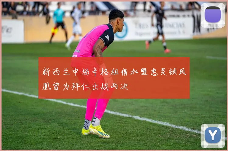 新西兰中场辛格租借加盟惠灵顿凤凰曾为拜仁出战两次