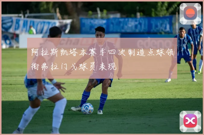 阿拉斯凯塔本赛季四次制造点球领衔弗拉门戈球员表现