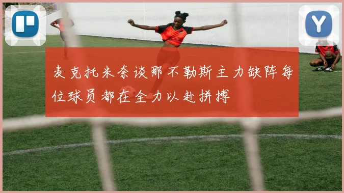 麦克托米奈谈那不勒斯主力缺阵每位球员都在全力以赴拼搏