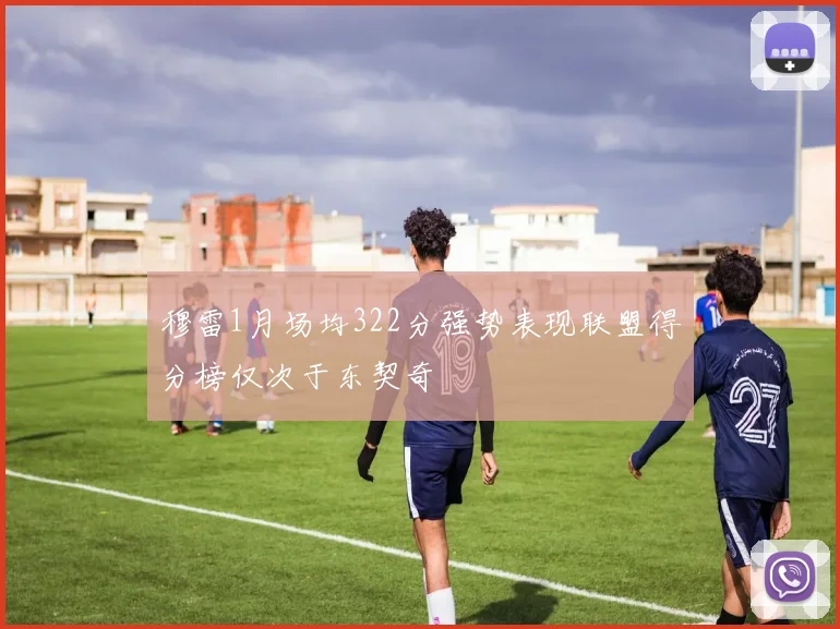 穆雷1月场均322分强势表现联盟得分榜仅次于东契奇