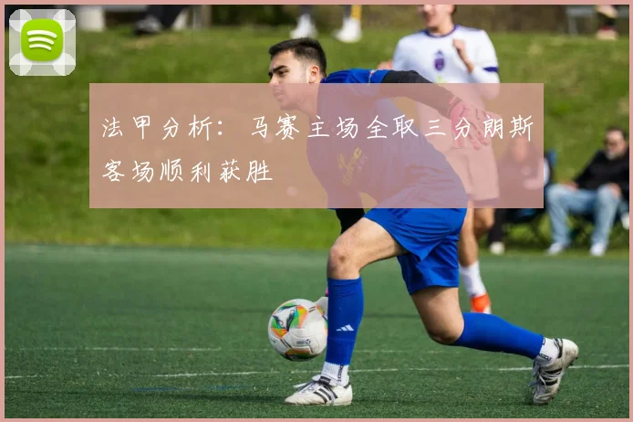 法甲分析：马赛主场全取三分朗斯客场顺利获胜