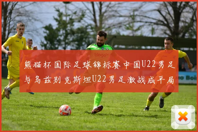 熊猫杯国际足球锦标赛中国U22男足与乌兹别克斯坦U22男足激战成平局