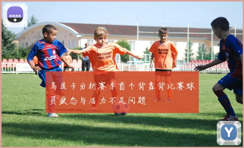 乌度卡分析赛季首个背靠背比赛球员疲态与活力不足问题