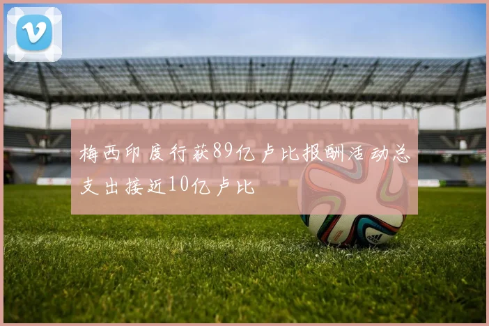 梅西印度行获89亿卢比报酬活动总支出接近10亿卢比