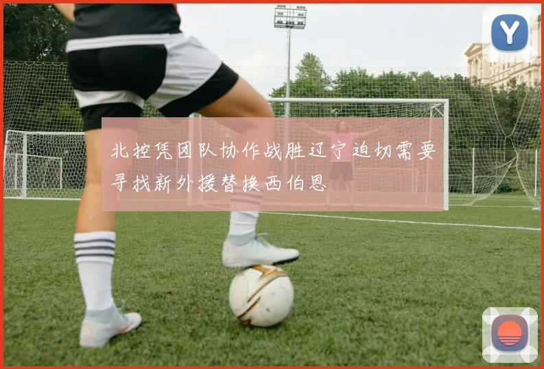 北控凭团队协作战胜辽宁迫切需要寻找新外援替换西伯恩