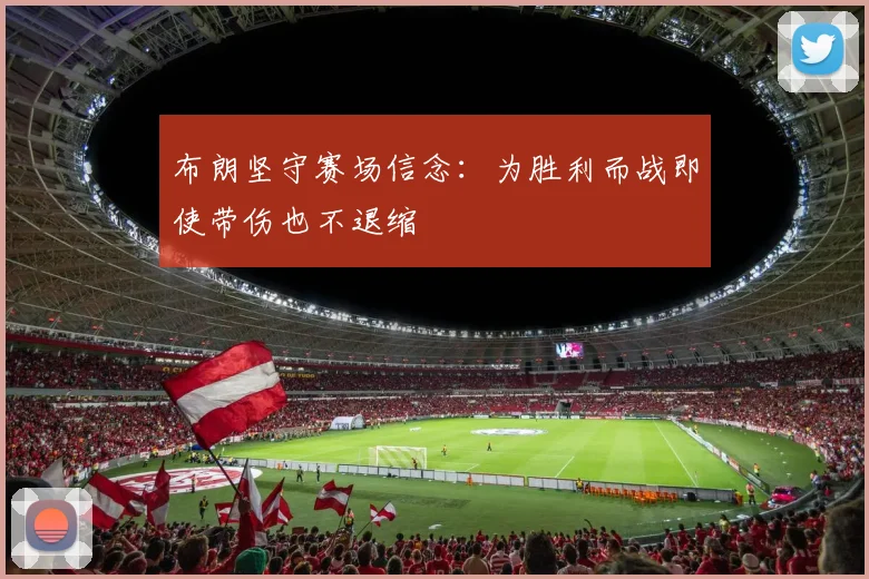 布朗坚守赛场信念：为胜利而战即使带伤也不退缩