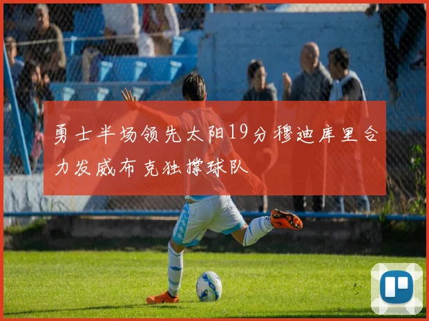 勇士半场领先太阳19分穆迪库里合力发威布克独撑球队